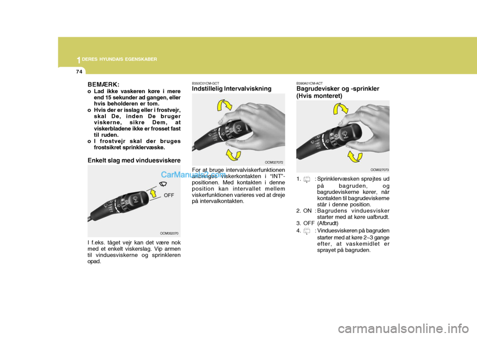 Hyundai Santa Fe 2007  Instruktionsbog (in Danish) 1DERES HYUNDAIS EGENSKABER
74
B350C01CM-GCT Indstillelig Intervalviskning For at bruge intervalviskerfunktionen anbringes viskerkontakten i “INT”- positionen. Med kontakten i denne position kan in