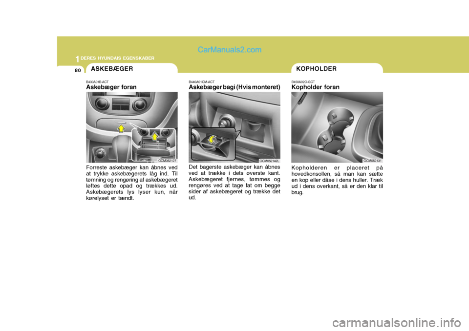 Hyundai Santa Fe 2007 Instruktionsbog (in Danish) 1DERES HYUNDAIS EGENSKABER
80KOPHOLDER
B450A02O-GCT Kopholder foran Kopholderen er placeret på
hovedkonsollen, så man kan sætte en kop eller dåse i dens huller. Træk ud i dens overkant, så er de Hyundai Santa Fe 2007 Instruktionsbog (in Danish) 1DERES HYUNDAIS EGENSKABER
80KOPHOLDER
B450A02O-GCT Kopholder foran Kopholderen er placeret på
hovedkonsollen, så man kan sætte en kop eller dåse i dens huller. Træk ud i dens overkant, så er de