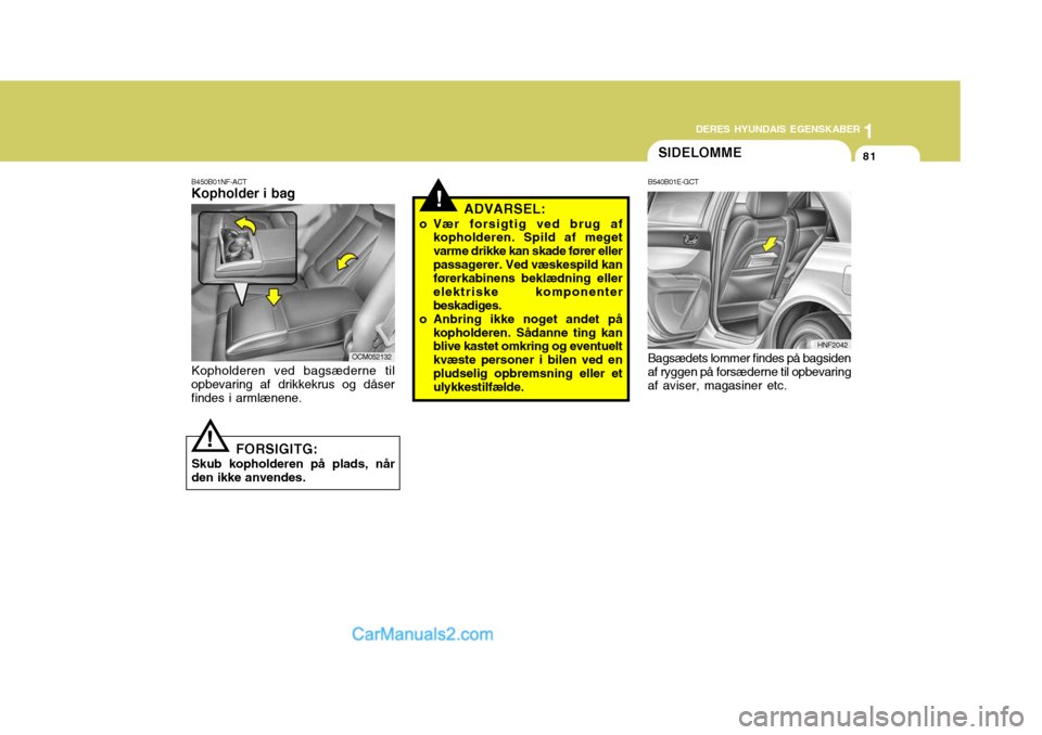 Hyundai Santa Fe 2007 Instruktionsbog (in Danish) 1
DERES HYUNDAIS EGENSKABER
81
1
DERES HYUNDAIS EGENSKABER
81
!ADVARSEL:
o Vær forsigtig ved brug af kopholderen. Spild af meget varme drikke kan skade fører ellerpassagerer. Ved væskespild kan fø Hyundai Santa Fe 2007 Instruktionsbog (in Danish) 1
DERES HYUNDAIS EGENSKABER
81
1
DERES HYUNDAIS EGENSKABER
81
!ADVARSEL:
o Vær forsigtig ved brug af kopholderen. Spild af meget varme drikke kan skade fører ellerpassagerer. Ved væskespild kan fø