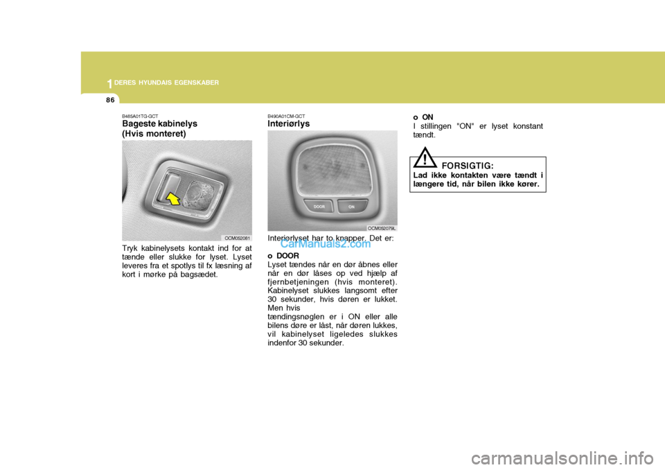 Hyundai Santa Fe 2007 Instruktionsbog (in Danish) 1DERES HYUNDAIS EGENSKABER
86
B490A01CM-GCT Interiørlys Interiørlyset har to knapper. Det er:
o DOOR Lyset tændes når en dør åbnes eller når en dør låses op ved hjælp affjernbetjeningen (hvi Hyundai Santa Fe 2007 Instruktionsbog (in Danish) 1DERES HYUNDAIS EGENSKABER
86
B490A01CM-GCT Interiørlys Interiørlyset har to knapper. Det er:
o DOOR Lyset tændes når en dør åbnes eller når en dør låses op ved hjælp affjernbetjeningen (hvi