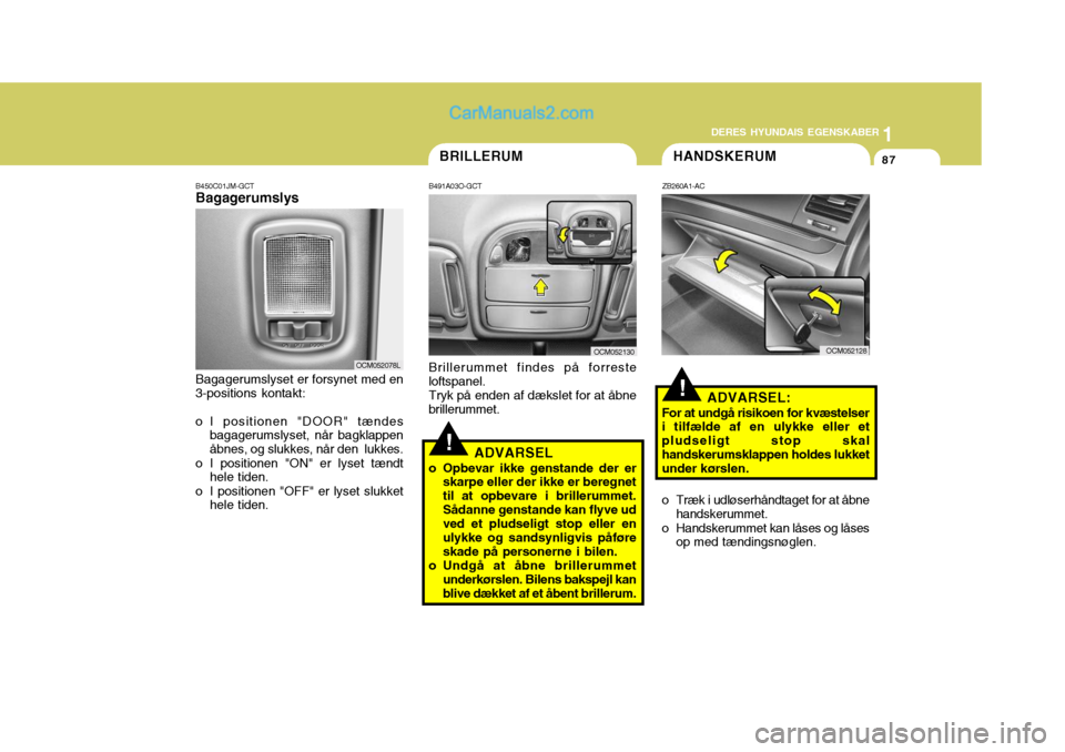 Hyundai Santa Fe 2007 Instruktionsbog (in Danish) 1
DERES HYUNDAIS EGENSKABER
87
1
DERES HYUNDAIS EGENSKABER
87
!
!
HANDSKERUM
ZB260A1-AC
ADVARSEL:
For at undgå risikoen for kvæstelser i tilfælde af en ulykke eller et pludseligt stop skalhandskeru Hyundai Santa Fe 2007 Instruktionsbog (in Danish) 1
DERES HYUNDAIS EGENSKABER
87
1
DERES HYUNDAIS EGENSKABER
87
!
!
HANDSKERUM
ZB260A1-AC
ADVARSEL:
For at undgå risikoen for kvæstelser i tilfælde af en ulykke eller et pludseligt stop skalhandskeru