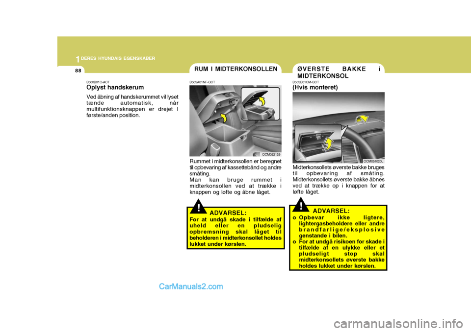 Hyundai Santa Fe 2007 Instruktionsbog (in Danish) 1DERES HYUNDAIS EGENSKABER
88
!!
RUM I MIDTERKONSOLLEN
B505A01NF-GCT
Rummet i midterkonsollen er beregnet
til opbevaring af kassettebånd og andre småting.
Man kan bruge rummet i
midterkonsollen ved Hyundai Santa Fe 2007 Instruktionsbog (in Danish) 1DERES HYUNDAIS EGENSKABER
88
!!
RUM I MIDTERKONSOLLEN
B505A01NF-GCT
Rummet i midterkonsollen er beregnet
til opbevaring af kassettebånd og andre småting.
Man kan bruge rummet i
midterkonsollen ved