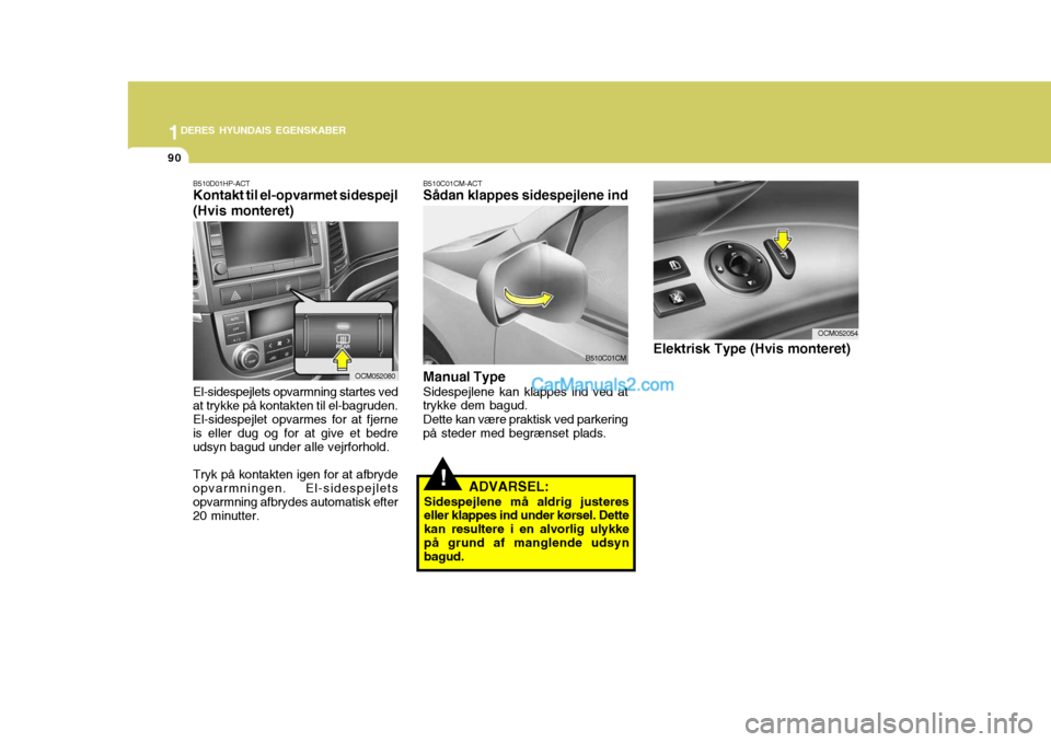 Hyundai Santa Fe 2007 Instruktionsbog (in Danish) 1DERES HYUNDAIS EGENSKABER
90
!
B510C01CM
B510C01CM-ACT Sådan klappes sidespejlene ind Manual Type Sidespejlene kan klappes ind ved at
trykke dem bagud.
Dette kan være praktisk ved parkering
på ste Hyundai Santa Fe 2007 Instruktionsbog (in Danish) 1DERES HYUNDAIS EGENSKABER
90
!
B510C01CM
B510C01CM-ACT Sådan klappes sidespejlene ind Manual Type Sidespejlene kan klappes ind ved at
trykke dem bagud.
Dette kan være praktisk ved parkering
på ste