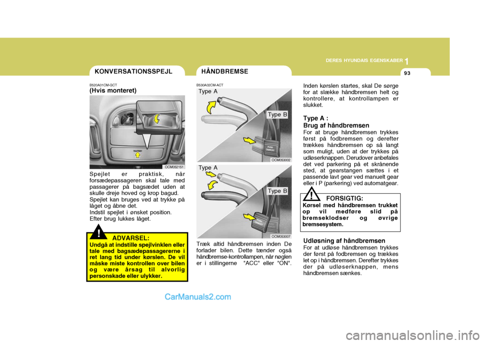 Hyundai Santa Fe 2007 Instruktionsbog (in Danish) 1
DERES HYUNDAIS EGENSKABER
93
1
DERES HYUNDAIS EGENSKABER
93HÅNDBREMSE
B530A02CM-ACT Træk altid håndbremsen inden De
forlader bilen. Dette tænder også håndbremse-kontrollampen, når nøglen er Hyundai Santa Fe 2007 Instruktionsbog (in Danish) 1
DERES HYUNDAIS EGENSKABER
93
1
DERES HYUNDAIS EGENSKABER
93HÅNDBREMSE
B530A02CM-ACT Træk altid håndbremsen inden De
forlader bilen. Dette tænder også håndbremse-kontrollampen, når nøglen er
