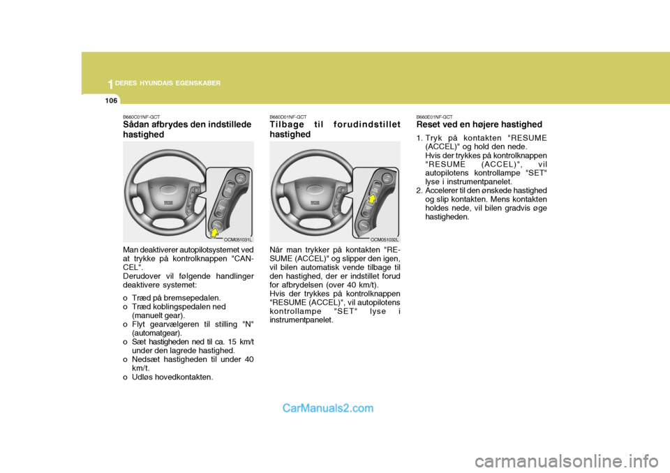 Hyundai Santa Fe 2007 Instruktionsbog (in Danish) 1DERES HYUNDAIS EGENSKABER
106
Man deaktiverer autopilotsystemet ved at trykke på kontrolknappen "CAN- CEL". Derudover vil følgende handlinger deaktivere systemet:
o Træd på bremsepedalen.
o Trà Hyundai Santa Fe 2007 Instruktionsbog (in Danish) 1DERES HYUNDAIS EGENSKABER
106
Man deaktiverer autopilotsystemet ved at trykke på kontrolknappen "CAN- CEL". Derudover vil følgende handlinger deaktivere systemet:
o Træd på bremsepedalen.
o TrÃ