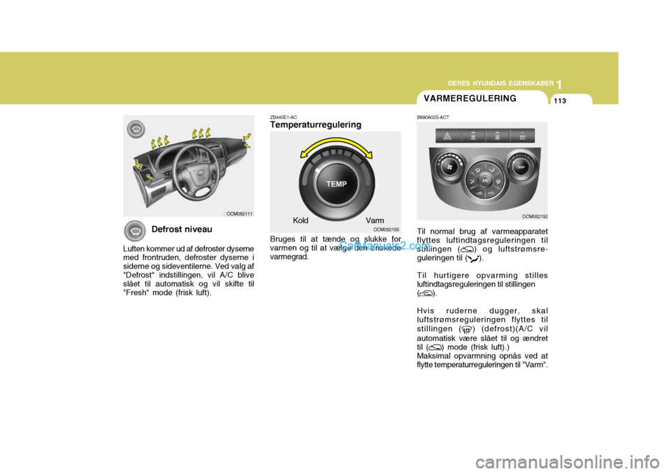 Hyundai Santa Fe 2007 Instruktionsbog (in Danish) 1
DERES HYUNDAIS EGENSKABER
113
1
DERES HYUNDAIS EGENSKABER
113VARMEREGULERING
B690A02S-ACT Til normal brug af varmeapparatet flyttes luftindtagsreguleringen til stillingen (
) og luftstrømsre-
guler Hyundai Santa Fe 2007 Instruktionsbog (in Danish) 1
DERES HYUNDAIS EGENSKABER
113
1
DERES HYUNDAIS EGENSKABER
113VARMEREGULERING
B690A02S-ACT Til normal brug af varmeapparatet flyttes luftindtagsreguleringen til stillingen (
) og luftstrømsre-
guler