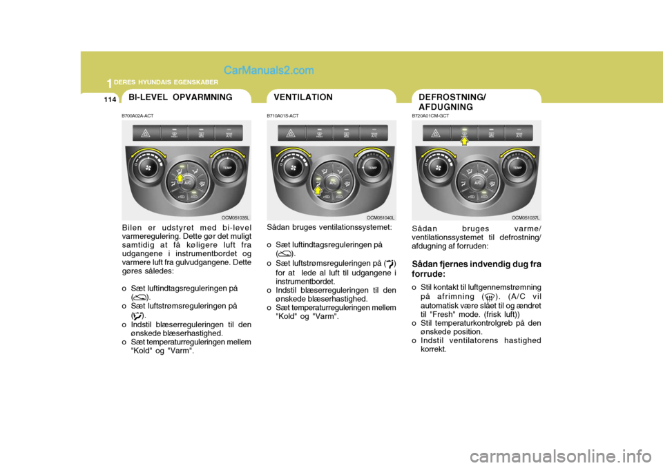 Hyundai Santa Fe 2007 Instruktionsbog (in Danish) 1DERES HYUNDAIS EGENSKABER
114VENTILATIONBI-LEVEL OPVARMNING
B700A02A-ACT
Bilen er udstyret med bi-level varmeregulering. Dette gør det muligt samtidig at få køligere luft fraudgangene i instrument Hyundai Santa Fe 2007 Instruktionsbog (in Danish) 1DERES HYUNDAIS EGENSKABER
114VENTILATIONBI-LEVEL OPVARMNING
B700A02A-ACT
Bilen er udstyret med bi-level varmeregulering. Dette gør det muligt samtidig at få køligere luft fraudgangene i instrument