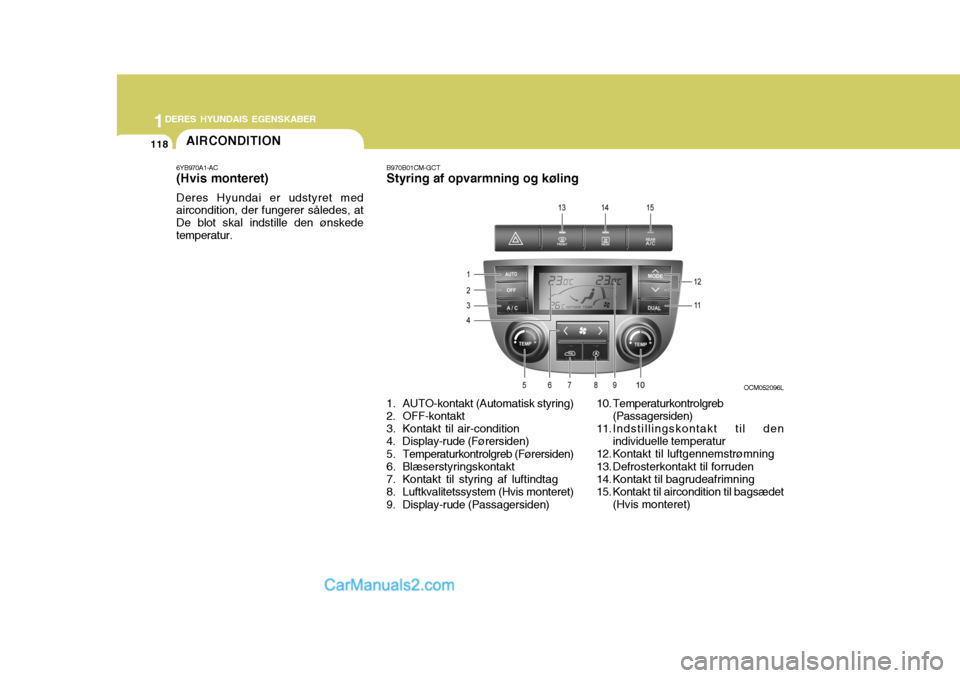 Hyundai Santa Fe 2007 Instruktionsbog (in Danish) 1DERES HYUNDAIS EGENSKABER
118AIRCONDITION
6YB970A1-AC (Hvis monteret) Deres Hyundai er udstyret med aircondition, der fungerer således, at De blot skal indstille den ønskedetemperatur. B970B01CM-GC Hyundai Santa Fe 2007 Instruktionsbog (in Danish) 1DERES HYUNDAIS EGENSKABER
118AIRCONDITION
6YB970A1-AC (Hvis monteret) Deres Hyundai er udstyret med aircondition, der fungerer således, at De blot skal indstille den ønskedetemperatur. B970B01CM-GC