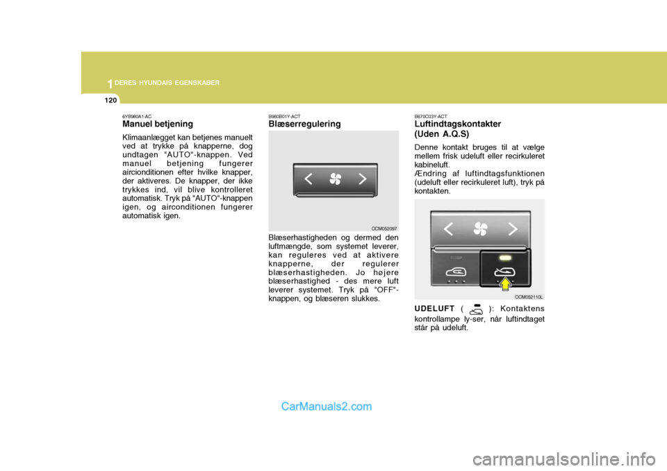 Hyundai Santa Fe 2007 Instruktionsbog (in Danish) 1DERES HYUNDAIS EGENSKABER
120
B980B01Y-ACT Blæserregulering Blæserhastigheden og dermed den
luftmængde, som systemet leverer, kan reguleres ved at aktivere knapperne, der regulererblæserhastighed Hyundai Santa Fe 2007 Instruktionsbog (in Danish) 1DERES HYUNDAIS EGENSKABER
120
B980B01Y-ACT Blæserregulering Blæserhastigheden og dermed den
luftmængde, som systemet leverer, kan reguleres ved at aktivere knapperne, der regulererblæserhastighed