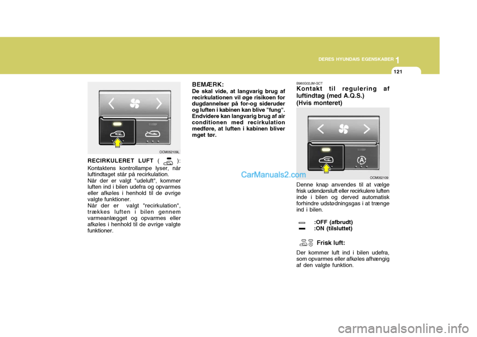 Hyundai Santa Fe 2007 Instruktionsbog (in Danish) 1
DERES HYUNDAIS EGENSKABER
121
1
DERES HYUNDAIS EGENSKABER
121
RECIRKULERET LUFT (
):
Kontaktens kontrollampe lyser, når luftindtaget står på recirkulation. Når der er valgt "udeluft", kommer
Hyundai Santa Fe 2007 Instruktionsbog (in Danish) 1
DERES HYUNDAIS EGENSKABER
121
1
DERES HYUNDAIS EGENSKABER
121
RECIRKULERET LUFT (
):
Kontaktens kontrollampe lyser, når luftindtaget står på recirkulation. Når der er valgt "udeluft", kommer
