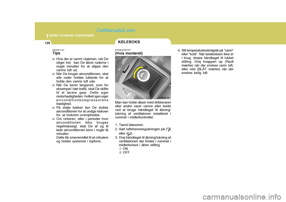 Hyundai Santa Fe 2007 Instruktionsbog (in Danish) 1DERES HYUNDAIS EGENSKABER
126KØLEBOKS
ZB450D1-AC Tips
o Hvis der er varmt i kabinen, når De stiger ind, kan De åbne ruderne i nogle minutter for at slippe denvarme luft ud.
o Når De bruger airc Hyundai Santa Fe 2007 Instruktionsbog (in Danish) 1DERES HYUNDAIS EGENSKABER
126KØLEBOKS
ZB450D1-AC Tips
o Hvis der er varmt i kabinen, når De stiger ind, kan De åbne ruderne i nogle minutter for at slippe denvarme luft ud.
o Når De bruger airc