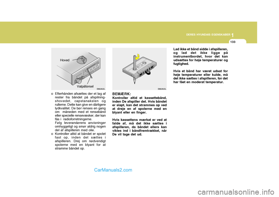 Hyundai Santa Fe 2007 Instruktionsbog (in Danish) 1
DERES HYUNDAIS EGENSKABER
133
1
DERES HYUNDAIS EGENSKABER
133
BEMÆRK: Kontroller altid et kassettebånd,
inden De afspiller det. Hvis båndet er slapt, kan det strammes op ved at dreje en af spoler Hyundai Santa Fe 2007 Instruktionsbog (in Danish) 1
DERES HYUNDAIS EGENSKABER
133
1
DERES HYUNDAIS EGENSKABER
133
BEMÆRK: Kontroller altid et kassettebånd,
inden De afspiller det. Hvis båndet er slapt, kan det strammes op ved at dreje en af spoler