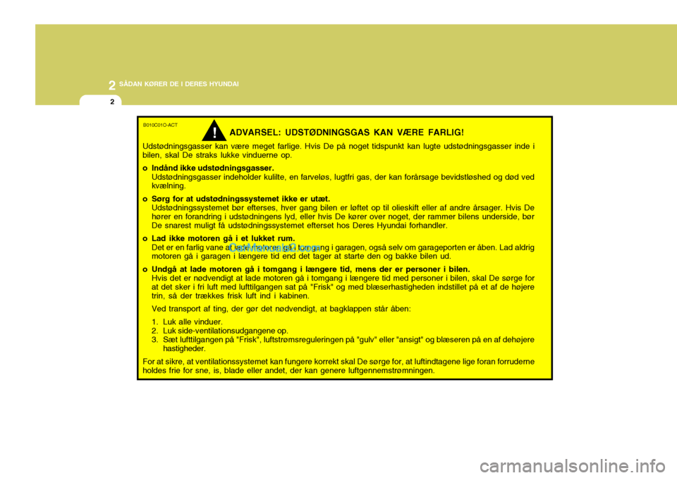 Hyundai Santa Fe 2007 Instruktionsbog (in Danish) 2 SÅDAN KØRER DE I DERES HYUNDAI
2
B010C01O-ACT
ADVARSEL: UDSTØDNINGSGAS KAN VÆRE FARLIG!
Udstødningsgasser kan være meget farlige. Hvis De på noget tidspunkt kan lugte udstødningsgasser inde Hyundai Santa Fe 2007 Instruktionsbog (in Danish) 2 SÅDAN KØRER DE I DERES HYUNDAI
2
B010C01O-ACT
ADVARSEL: UDSTØDNINGSGAS KAN VÆRE FARLIG!
Udstødningsgasser kan være meget farlige. Hvis De på noget tidspunkt kan lugte udstødningsgasser inde