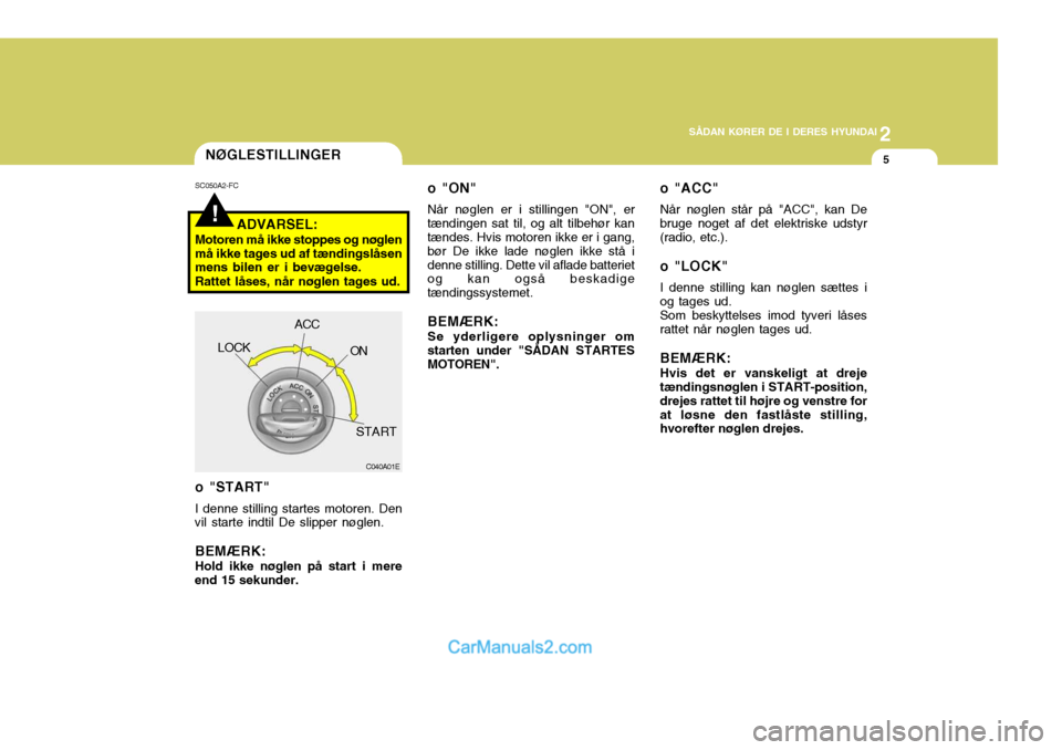 Hyundai Santa Fe 2007 Instruktionsbog (in Danish) 2
SÅDAN KØRER DE I DERES HYUNDAI
5
!
NØGLESTILLINGER
SC050A2-FC
ADVARSEL:
Motoren må ikke stoppes og nøglen må ikke tages ud af tændingslåsen mens bilen er i bevægelse. Rattet låses, når n Hyundai Santa Fe 2007 Instruktionsbog (in Danish) 2
SÅDAN KØRER DE I DERES HYUNDAI
5
!
NØGLESTILLINGER
SC050A2-FC
ADVARSEL:
Motoren må ikke stoppes og nøglen må ikke tages ud af tændingslåsen mens bilen er i bevægelse. Rattet låses, når n