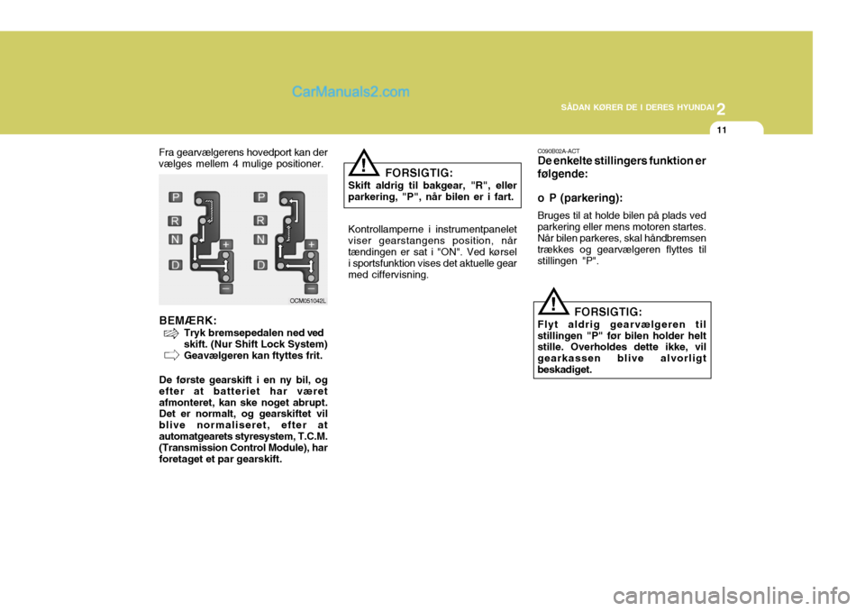Hyundai Santa Fe 2007 Instruktionsbog (in Danish) 2
SÅDAN KØRER DE I DERES HYUNDAI
11
C090B02A-ACT De enkelte stillingers funktion er følgende:
o P (parkering): Bruges til at holde bilen på plads ved parkering eller mens motoren startes.Når bil Hyundai Santa Fe 2007 Instruktionsbog (in Danish) 2
SÅDAN KØRER DE I DERES HYUNDAI
11
C090B02A-ACT De enkelte stillingers funktion er følgende:
o P (parkering): Bruges til at holde bilen på plads ved parkering eller mens motoren startes.Når bil