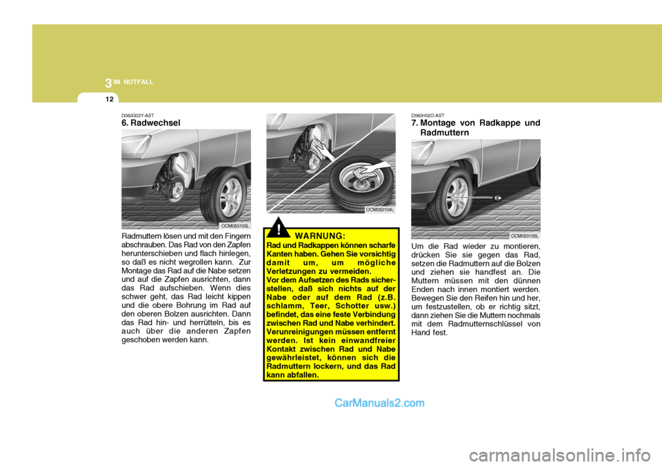 Hyundai Santa Fe 2007  Betriebsanleitung (in German) 3IM NOTFALL
12
Radmuttern lösen und mit den Fingern abschrauben. Das Rad von den Zapfen herunterschieben und flach hinlegen, so daß es nicht wegrollen kann.  ZurMontage das Rad auf die Nabe setzen u