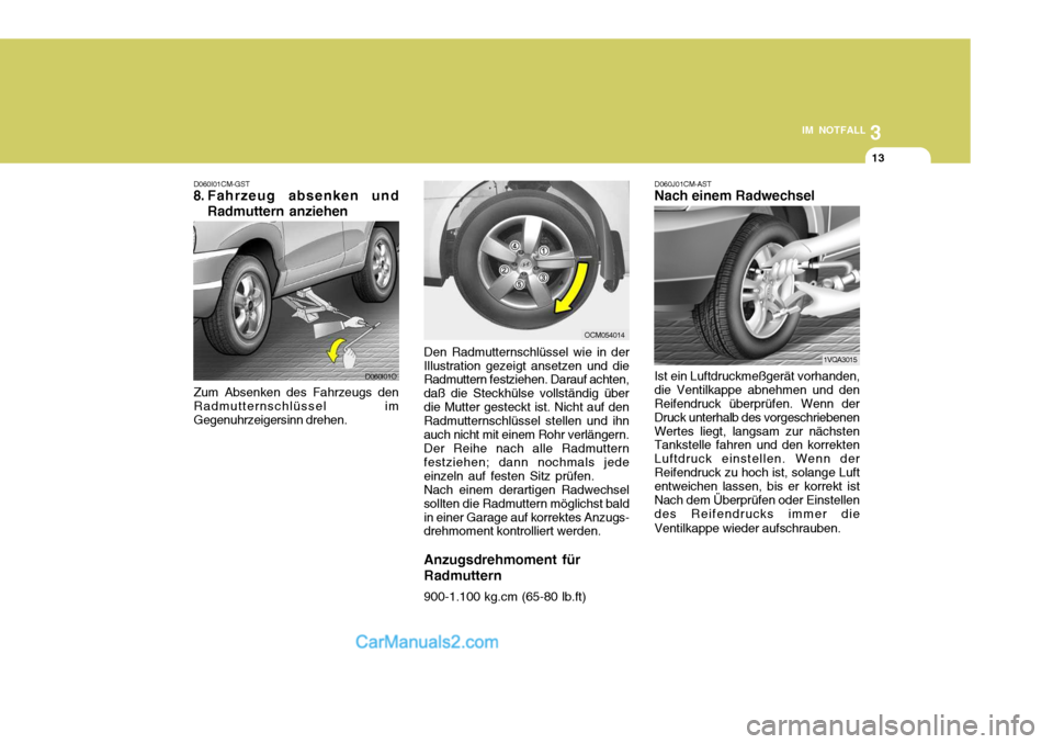 Hyundai Santa Fe 2007  Betriebsanleitung (in German) 3
IM NOTFALL
13
D060I01CM-GST
8. Fahrzeug absenken und
Radmuttern anziehen
Zum Absenken des Fahrzeugs den Radmutternschlüssel imGegenuhrzeigersinn drehen. Den Radmutternschlüssel wie in der
Illustra