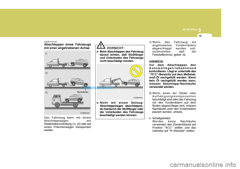 Hyundai Santa Fe 2007  Betriebsanleitung (in German) 3
IM NOTFALL
15
! 1) Wenn das Fahrzeug mit
angehobenen Vorderrrädern abgeschleppt werden soll, sicherstellen, daß die Feststellbremse gelöst ist.
HINWEIS: Vor dem Abschleppen den Automatikgetriebe
