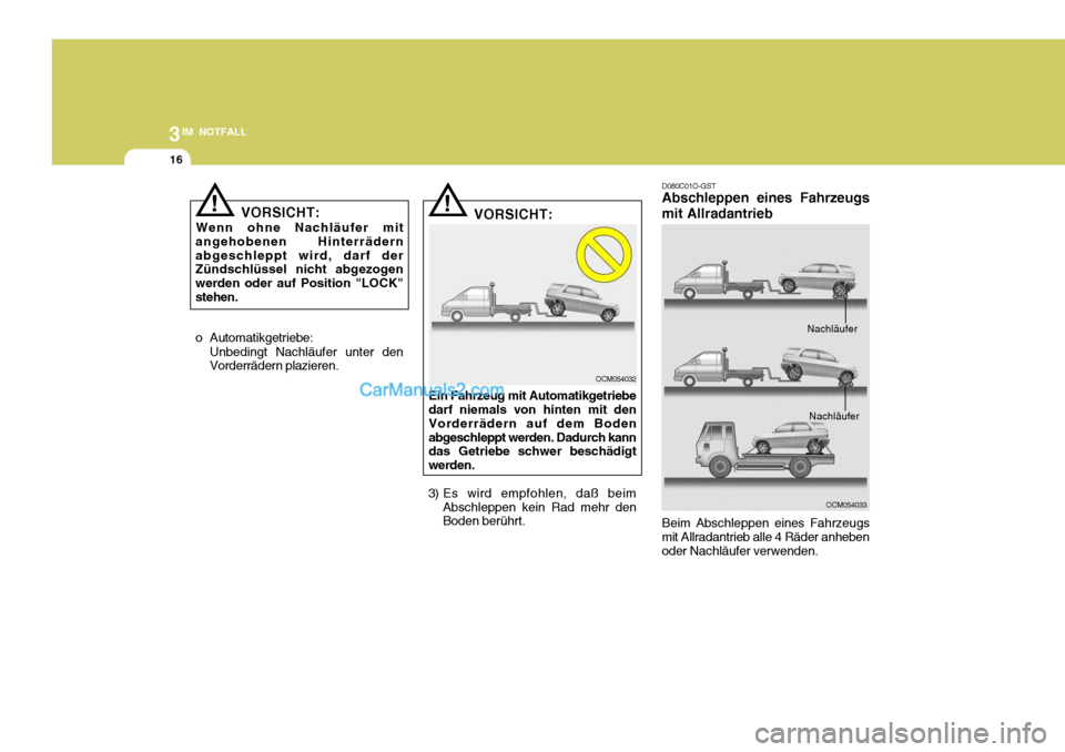 Hyundai Santa Fe 2007  Betriebsanleitung (in German) 3IM NOTFALL
16
!
o Automatikgetriebe: Unbedingt Nachläufer unter den Vorderrädern plazieren. VORSICHT:
Ein Fahrzeug mit Automatikgetriebedarf niemals von hinten mit den Vorderrädern auf dem Bodenab