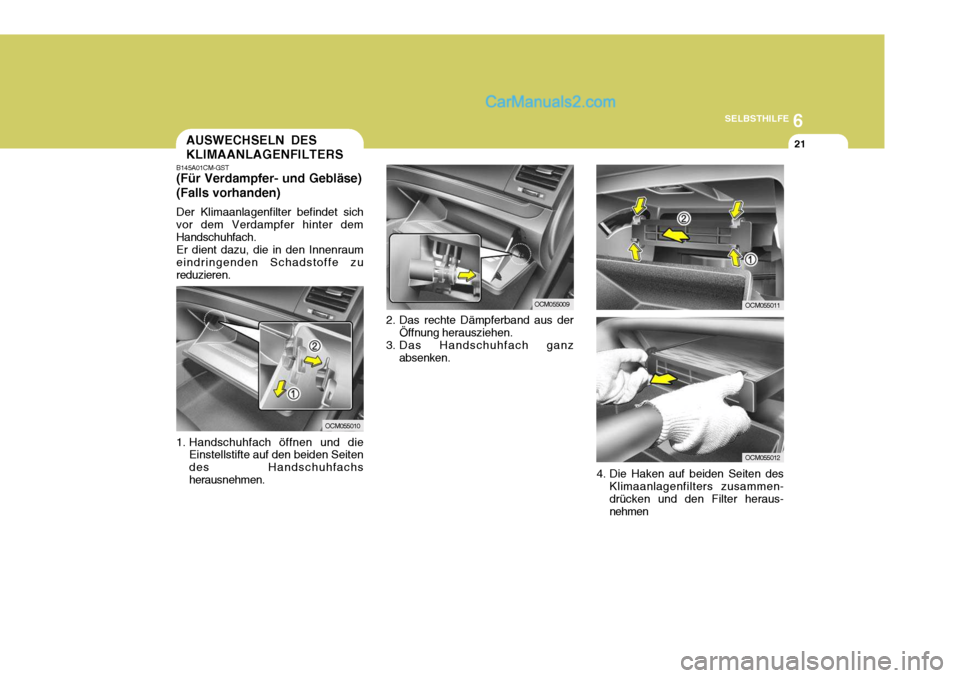 Hyundai Santa Fe 2007 Betriebsanleitung (in German) 6
SELBSTHILFE
21AUSWECHSELN DES KLIMAANLAGENFILTERS
2. Das rechte Dämpferband aus derÖffnung herausziehen.
3. Das Handschuhfach ganz absenken.
B145A01CM-GST (Für Verdampfer- und Gebläse) (Falls vo Hyundai Santa Fe 2007 Betriebsanleitung (in German) 6
SELBSTHILFE
21AUSWECHSELN DES KLIMAANLAGENFILTERS
2. Das rechte Dämpferband aus derÖffnung herausziehen.
3. Das Handschuhfach ganz absenken.
B145A01CM-GST (Für Verdampfer- und Gebläse) (Falls vo