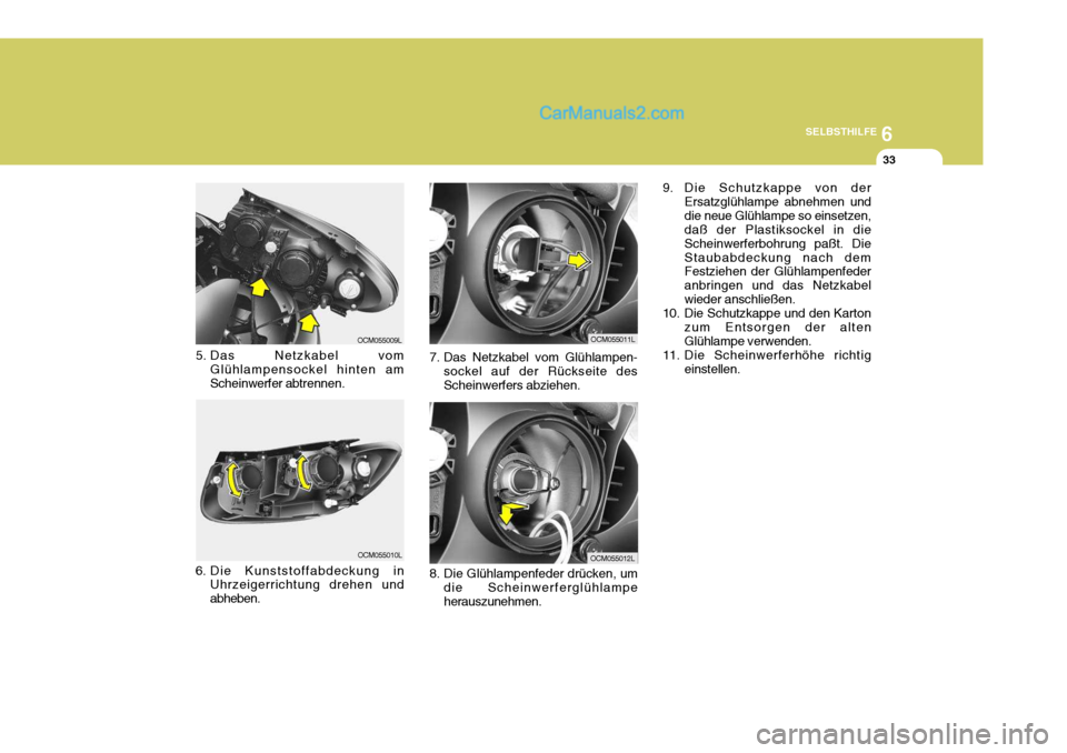 Hyundai Santa Fe 2007 Betriebsanleitung (in German) 6
SELBSTHILFE
33
8. Die Glühlampenfeder drücken, um die Scheinwerferglühlampe herauszunehmen.
7. Das Netzkabel vom Glühlampen-
sockel auf der Rückseite desScheinwerfers abziehen.
5. Das Netzkabel Hyundai Santa Fe 2007 Betriebsanleitung (in German) 6
SELBSTHILFE
33
8. Die Glühlampenfeder drücken, um die Scheinwerferglühlampe herauszunehmen.
7. Das Netzkabel vom Glühlampen-
sockel auf der Rückseite desScheinwerfers abziehen.
5. Das Netzkabel
