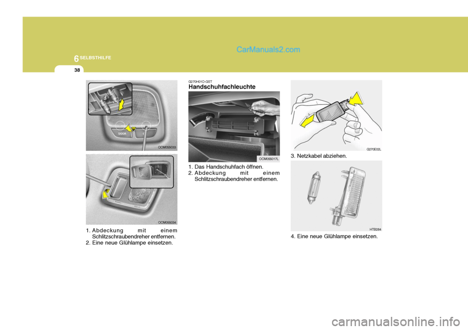 Hyundai Santa Fe 2007 Betriebsanleitung (in German) 6SELBSTHILFE
38
OCM055033
OCM055034 G270H01O-GST Handschuhfachleuchte
1. Das Handschuhfach öffnen.
2. Abdeckung mit einem Schlitzschraubendreher entfernen.
OCM055017L
G270E02L
HTB284
3. Netzkabel ab Hyundai Santa Fe 2007 Betriebsanleitung (in German) 6SELBSTHILFE
38
OCM055033
OCM055034 G270H01O-GST Handschuhfachleuchte
1. Das Handschuhfach öffnen.
2. Abdeckung mit einem Schlitzschraubendreher entfernen.
OCM055017L
G270E02L
HTB284
3. Netzkabel ab