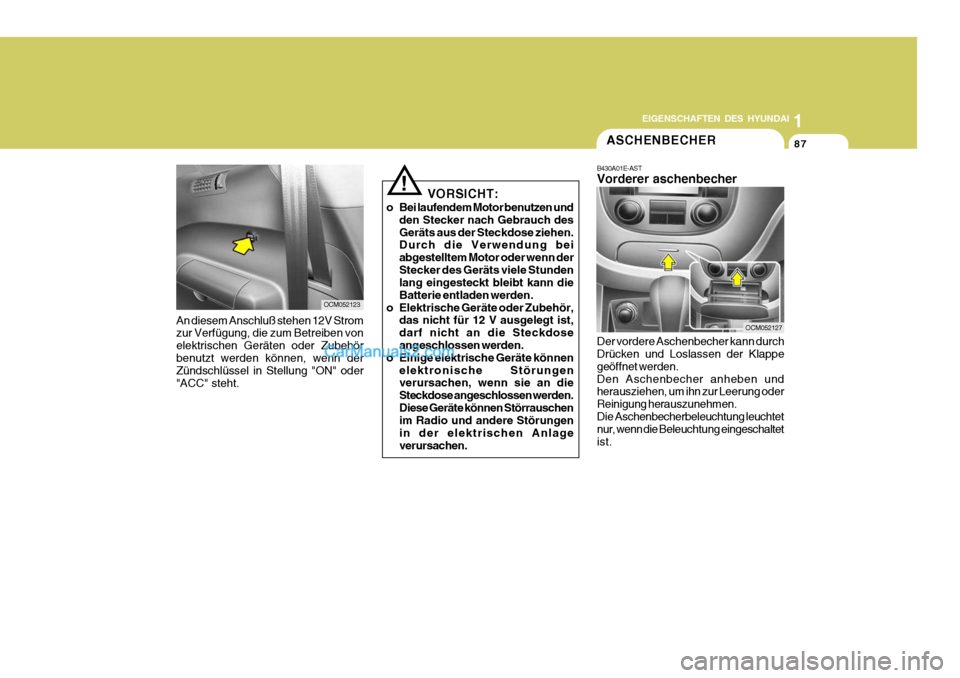 Hyundai Santa Fe 2007 Betriebsanleitung (in German) 1
EIGENSCHAFTEN DES HYUNDAI
87
OCM052123
!
An diesem Anschluß stehen 12V Strom zur Verfügung, die zum Betreiben von elektrischen Geräten oder Zubehörbenutzt werden können, wenn der Zündschlüsse Hyundai Santa Fe 2007 Betriebsanleitung (in German) 1
EIGENSCHAFTEN DES HYUNDAI
87
OCM052123
!
An diesem Anschluß stehen 12V Strom zur Verfügung, die zum Betreiben von elektrischen Geräten oder Zubehörbenutzt werden können, wenn der Zündschlüsse