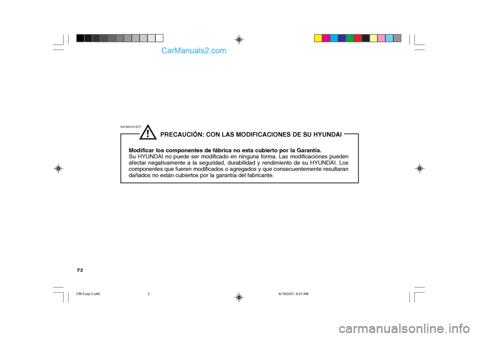 Hyundai Santa Fe 2007  Manual del propietario (in Spanish) F2
!
              PRECAUCIÓN: CON LAS MODIFICACIONES DE SU HYUNDAI
Modificar los componentes de fábrica no esta cubierto por la Garantía. Su HYUNDAI no puede ser modificado en ninguna forma. Las m