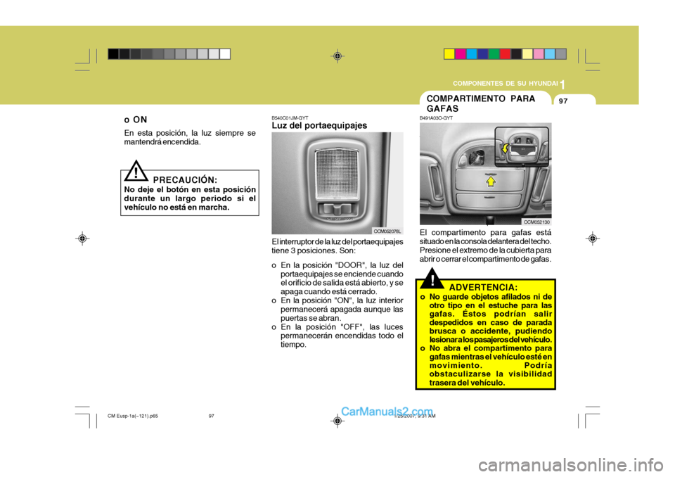 Hyundai Santa Fe 2007 Manual del propietario (in Spanish) 1
COMPONENTES DE SU HYUNDAI
97
!
PRECAUCIÓN:
No deje el botón en esta posición durante un largo periodo si elvehículo no está en marcha. B540C01JM-GYT Luz del portaequipajes El interruptor de la Hyundai Santa Fe 2007 Manual del propietario (in Spanish) 1
COMPONENTES DE SU HYUNDAI
97
!
PRECAUCIÓN:
No deje el botón en esta posición durante un largo periodo si elvehículo no está en marcha. B540C01JM-GYT Luz del portaequipajes El interruptor de la