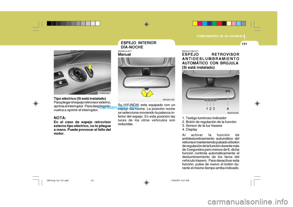 Hyundai Santa Fe 2007  Manual del propietario (in Spanish) 1
COMPONENTES DE SU HYUNDAI
101
OCM052054
Tipo eléctrico (Si está instalado) Para plegar el espejo retrovisor externo, oprima el interruptor. Para desplegarlo, vuelva a oprimir el interruptor. NOTA: