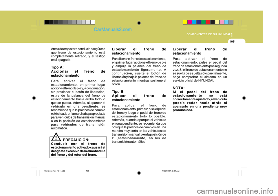 Hyundai Santa Fe 2007  Manual del propietario (in Spanish) 1
COMPONENTES DE SU HYUNDAI
105
Antes de empezar a conducir, asegúrese que freno de estacionamiento estácompletamente retirado, y el testigo está apagado. Tipo A: Accionar el freno deestacionamient