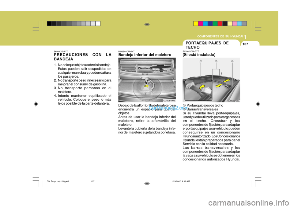 Hyundai Santa Fe 2007 Manual del propietario (in Spanish) 1
COMPONENTES DE SU HYUNDAI
107
B650A01S-AYT PRECAUCIONES CON LA BANDEJA
1. No coloque objetos sobre la bandeja. Estos pueden salir despedidos en cualquier maniobra y pueden dañar a los pasajeros.
2 Hyundai Santa Fe 2007 Manual del propietario (in Spanish) 1
COMPONENTES DE SU HYUNDAI
107
B650A01S-AYT PRECAUCIONES CON LA BANDEJA
1. No coloque objetos sobre la bandeja. Estos pueden salir despedidos en cualquier maniobra y pueden dañar a los pasajeros.
2