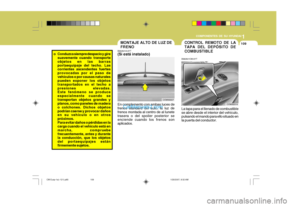 Hyundai Santa Fe 2007  Manual del propietario (in Spanish) 1
COMPONENTES DE SU HYUNDAI
109
o Conduzca siempre despacio y gire
suavemente cuando transporte objetos en las barrasportaequipaje del techo. Las corrientes ascendentes fuertes provocadas por el paso 