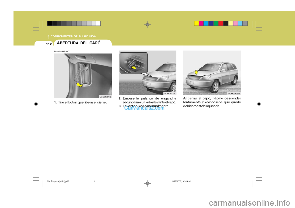 Hyundai Santa Fe 2007  Manual del propietario (in Spanish) 1COMPONENTES DE SU HYUNDAI
112APERTURA DEL CAPÓ
B570A01HP-AYT 
1. Tire el botón que libera el cierre.
OCM052018 2. Empuje la palanca de enganche
secundaria a un lado y levante el capó.
3. Levante e