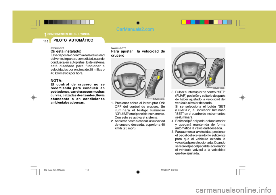 Hyundai Santa Fe 2007  Manual del propietario (in Spanish) 1COMPONENTES DE SU HYUNDAI
118PILOTO AUTOMÁTICO
B660A02S-GYT (Si está instalado) Este dispositivo controla de la velocidad del vehículo para su comodidad, cuando conduzca en autopistas. Este sistem