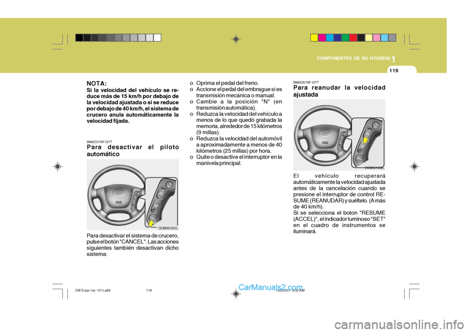 Hyundai Santa Fe 2007  Manual del propietario (in Spanish) 1
COMPONENTES DE SU HYUNDAI
119
B660D01NF-GYT Para reanudar la velocidad ajustada El vehículo recuperará automáticamente la velocidad ajustada antes de la cancelación cuando se presione el interru