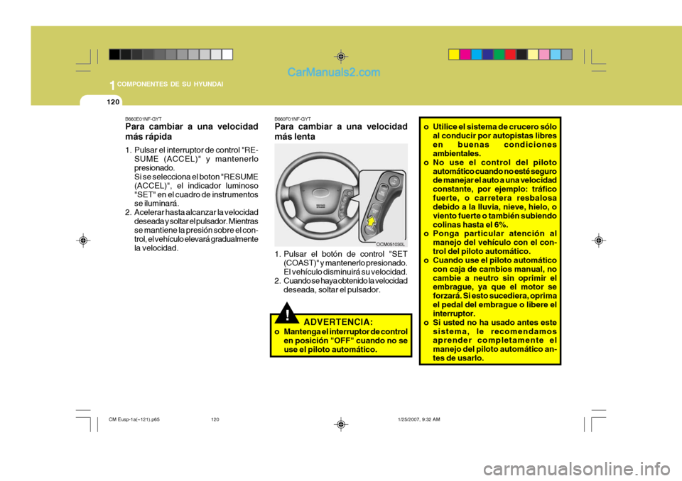 Hyundai Santa Fe 2007  Manual del propietario (in Spanish) 1COMPONENTES DE SU HYUNDAI
120
!
B660E01NF-GYT Para cambiar a una velocidad más rápida 
1. Pulsar el interruptor de control "RE-
SUME (ACCEL)" y mantenerlo presionado. Si se selecciona el boton "RES