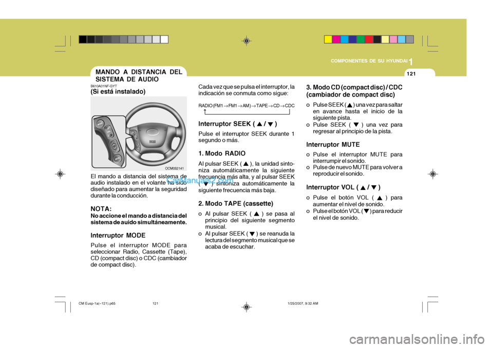 Hyundai Santa Fe 2007  Manual del propietario (in Spanish) 1
COMPONENTES DE SU HYUNDAI
121MANDO A DISTANCIA DEL SISTEMA DE AUDIO
3. Modo CD (compact disc) / CDC(cambiador de compact disc) 
o Pulse SEEK ( 
 ) una vez para saltar
en avance hasta el inicio de la