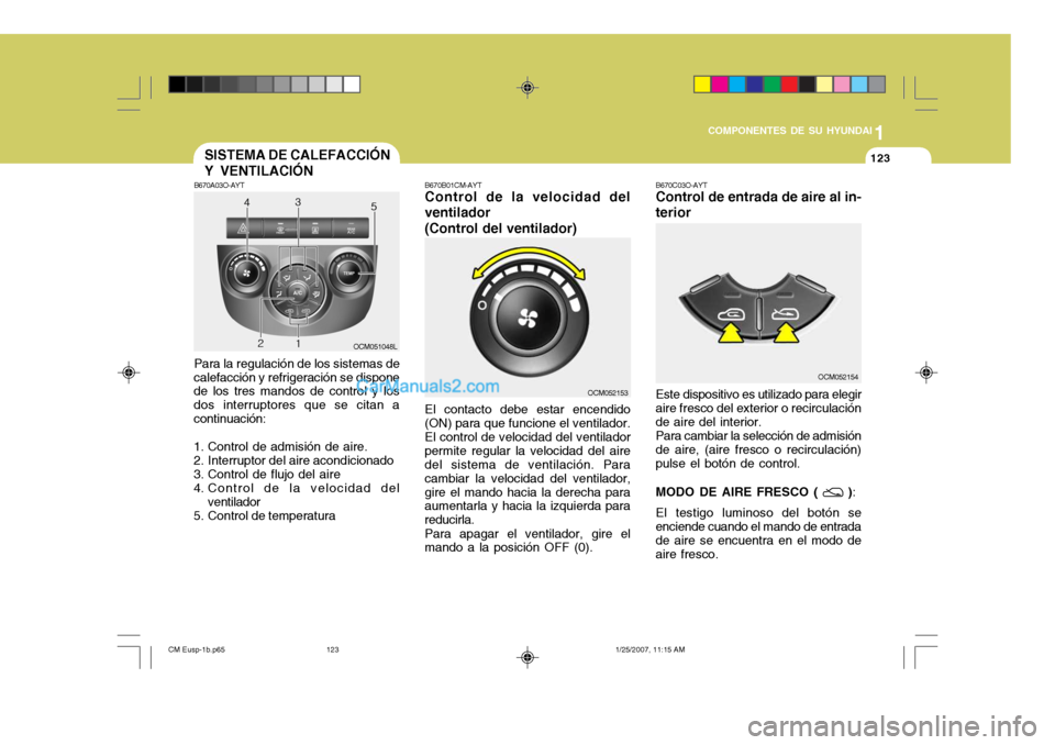 Hyundai Santa Fe 2007  Manual del propietario (in Spanish) 1
COMPONENTES DE SU HYUNDAI
123123
B670A03O-AYT Para la regulación de los sistemas de
calefacción y refrigeración se dispone de los tres mandos de control y los dos interruptores que se citan acont