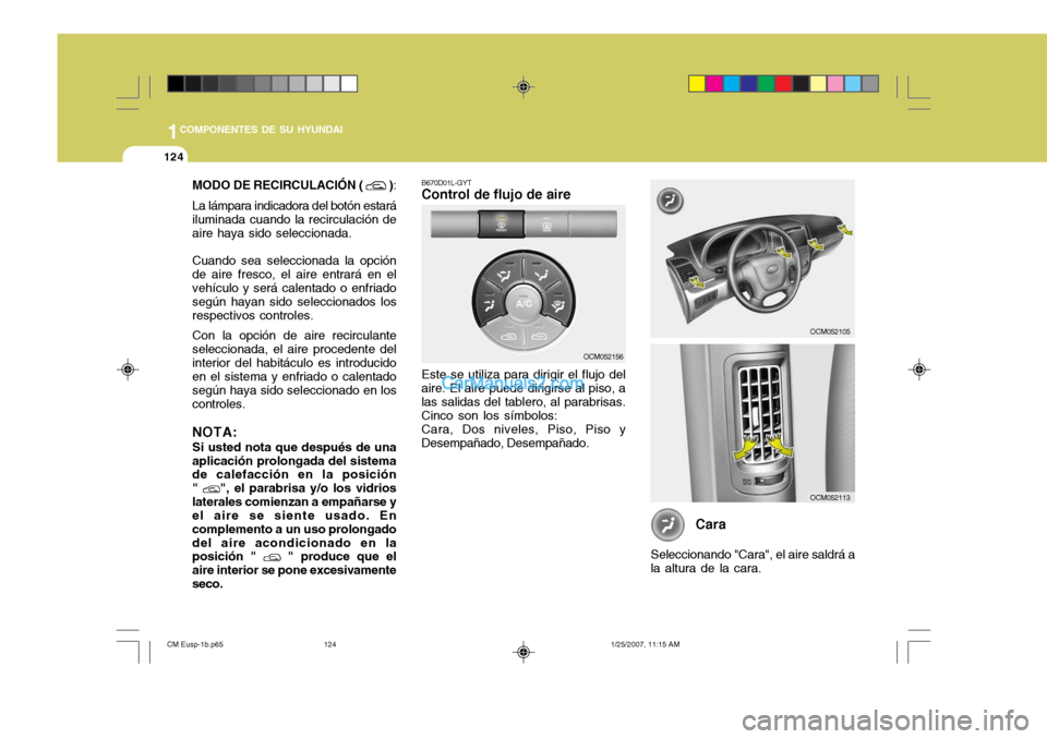 Hyundai Santa Fe 2007  Manual del propietario (in Spanish) 1COMPONENTES DE SU HYUNDAI
124
MODO DE RECIRCULACIÓN (  )
:
La lámpara indicadora del botón estará iluminada cuando la recirculación de aire haya sido seleccionada. Cuando sea seleccionada la opc