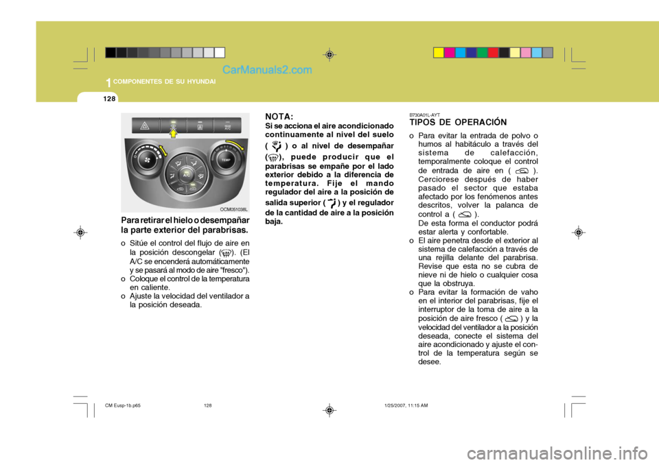 Hyundai Santa Fe 2007  Manual del propietario (in Spanish) 1COMPONENTES DE SU HYUNDAI
128
OCM051038L
Para retirar el hielo o desempañar la parte exterior del parabrisas.
o Sitúe el control del flujo de aire en la posición descongelar (
). (El
A/C se encend