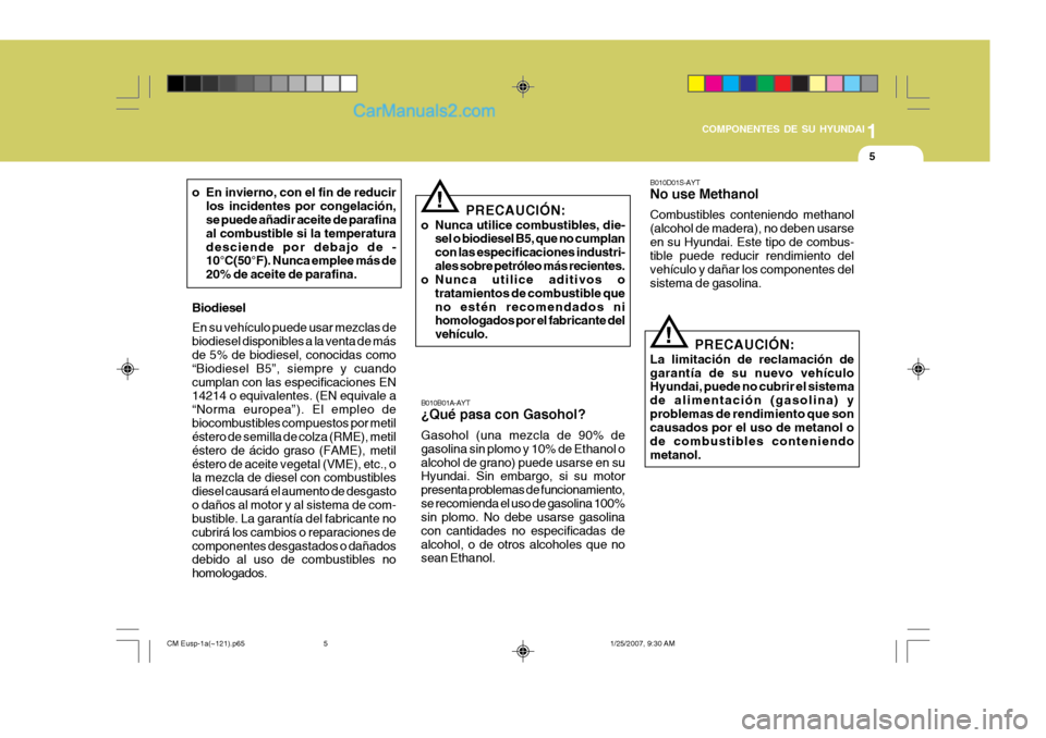 Hyundai Santa Fe 2007  Manual del propietario (in Spanish) 1
COMPONENTES DE SU HYUNDAI
5
B010B01A-AYT ¿Qué pasa con Gasohol? Gasohol (una mezcla de 90% de gasolina sin plomo y 10% de Ethanol oalcohol de grano) puede usarse en su Hyundai. Sin embargo, si su 