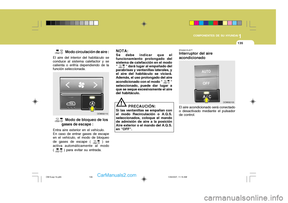 Hyundai Santa Fe 2007  Manual del propietario (in Spanish) 1
COMPONENTES DE SU HYUNDAI
135135
B740A01S-AYT Interruptor del aire acondicionado El aire acondicionado será conectado o desactivado mediante el pulsador de control.
  
Modo circulación de aire :
E