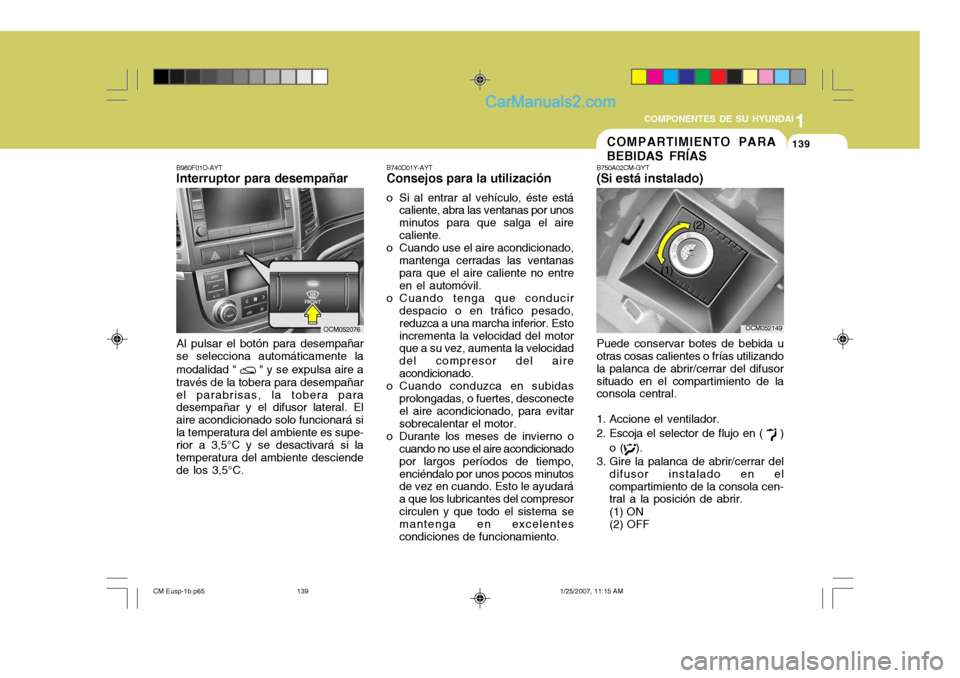 Hyundai Santa Fe 2007  Manual del propietario (in Spanish) 1
COMPONENTES DE SU HYUNDAI
139139COMPARTIMIENTO PARA BEBIDAS FRÍAS
B740D01Y-AYT Consejos para la utilización
o Si al entrar al vehículo, éste está caliente, abra las ventanas por unos minutos pa