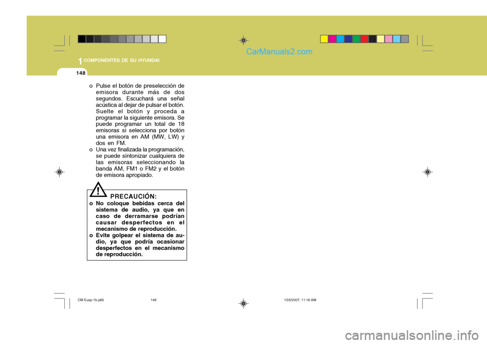 Hyundai Santa Fe 2007 Manual del propietario (in Spanish) 1COMPONENTES DE SU HYUNDAI
148
o Pulse el botón de preselección deemisora durante más de dos segundos. Escuchará una señal acústica al dejar de pulsar el botón. Suelte el botón y proceda aprog Hyundai Santa Fe 2007 Manual del propietario (in Spanish) 1COMPONENTES DE SU HYUNDAI
148
o Pulse el botón de preselección deemisora durante más de dos segundos. Escuchará una señal acústica al dejar de pulsar el botón. Suelte el botón y proceda aprog