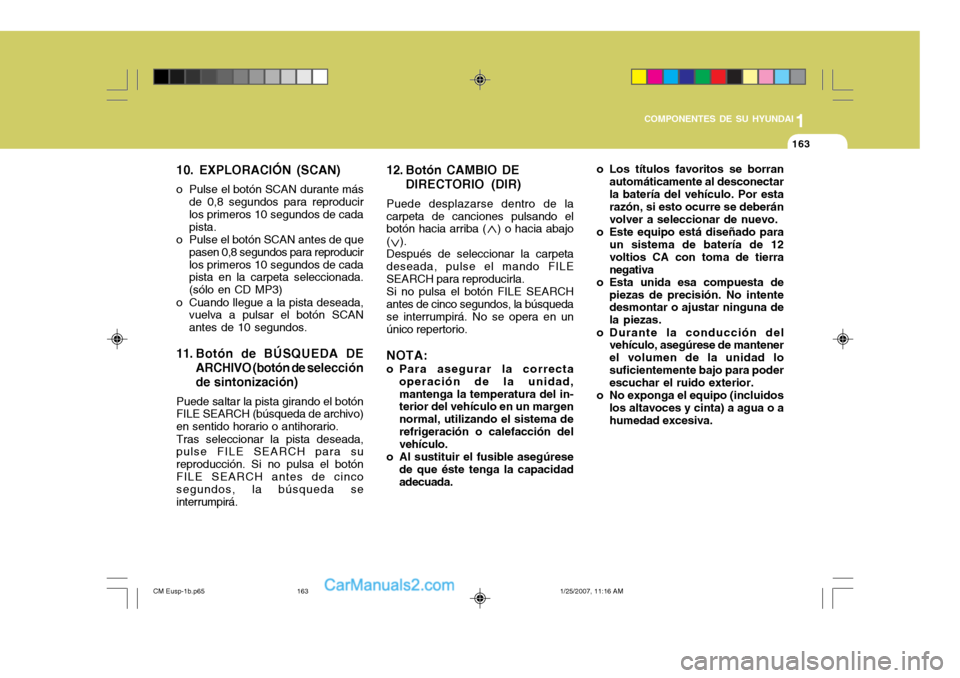 Hyundai Santa Fe 2007  Manual del propietario (in Spanish) 1
COMPONENTES DE SU HYUNDAI
163163
10. EXPLORACIÓN (SCAN)
o Pulse el botón SCAN durante más de 0,8 segundos para reproducir los primeros 10 segundos de cada pista.
o Pulse el botón SCAN antes de q