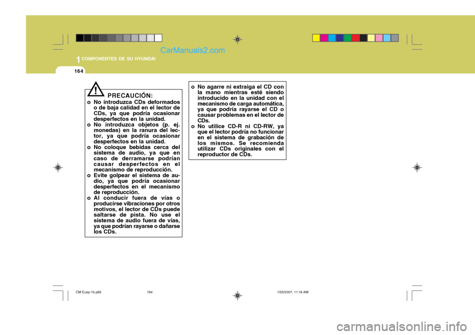 Hyundai Santa Fe 2007  Manual del propietario (in Spanish) 1COMPONENTES DE SU HYUNDAI
164
PRECAUCIÓN:
o No introduzca CDs deformados o de baja calidad en el lector de CDs, ya que podría ocasionar desperfectos en la unidad.
o No introduzca objetos (p. ej. mo