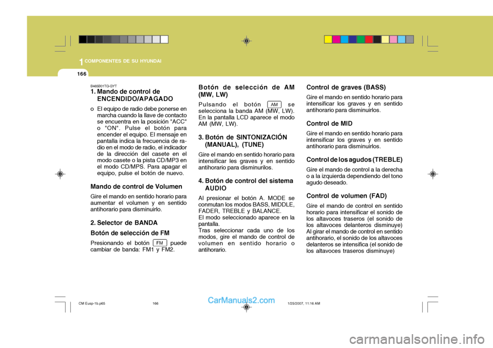 Hyundai Santa Fe 2007  Manual del propietario (in Spanish) 1COMPONENTES DE SU HYUNDAI
166
Control de graves (BASS) Gire el mando en sentido horario para
intensificar los graves y en sentido antihorario para disminuirlos.
Control de MID Gire el mando en sentid