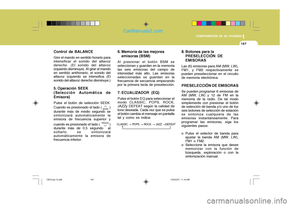 Hyundai Santa Fe 2007  Manual del propietario (in Spanish) 1
COMPONENTES DE SU HYUNDAI
167167
Control de BALANCE Gire el mando en sentido horario para intensificar el sonido del altavoz derecho. (El sonido del altavoz izquierdo disminuye). Al girar el mandoen