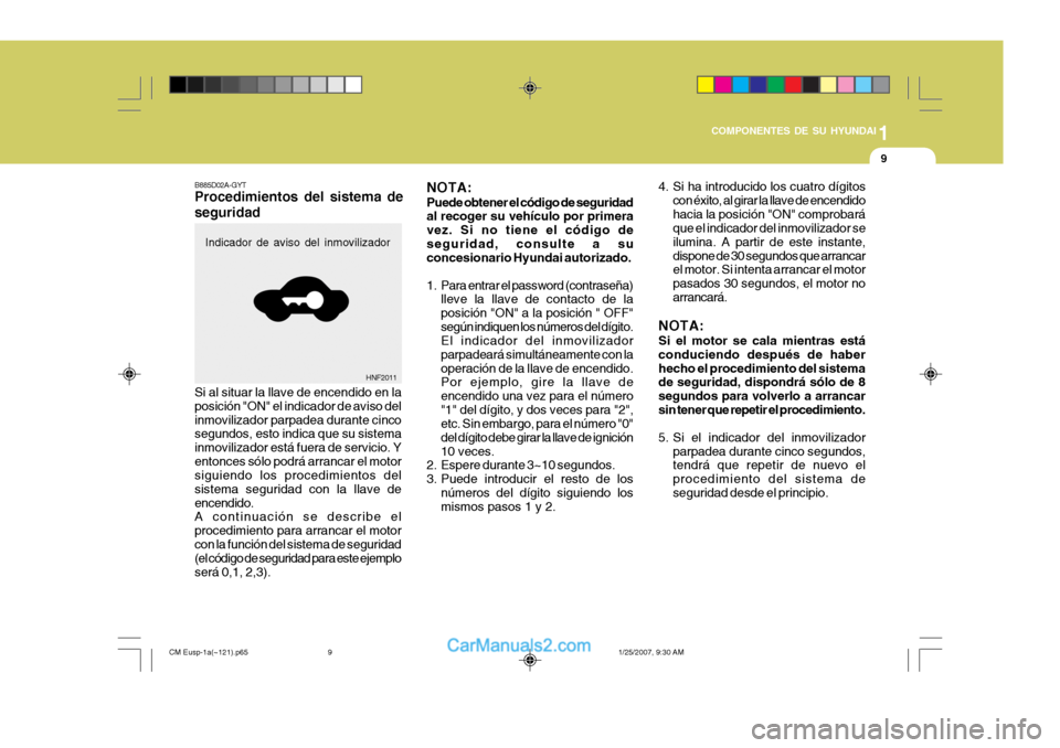 Hyundai Santa Fe 2007  Manual del propietario (in Spanish) 1
COMPONENTES DE SU HYUNDAI
9
4. Si ha introducido los cuatro dígitos con éxito, al girar la llave de encendido hacia la posición "ON" comprobará que el indicador del inmovilizador se ilumina. A p